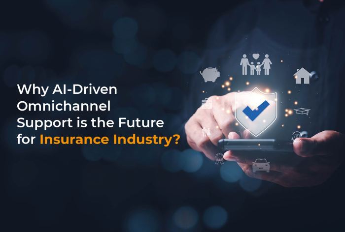 AI-Driven Omnichannel is the Future of Insurance Industry AI-Driven Omnichannel is the Future of Insurance Industry